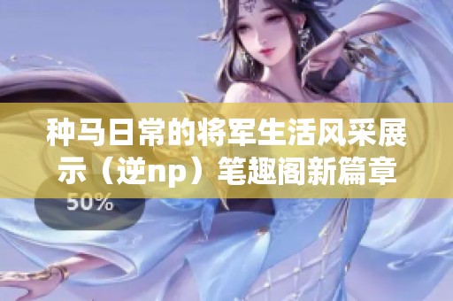 种马日常的将军生活风采展示（逆np）笔趣阁新篇章