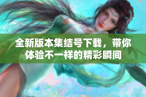 全新版本集结号下载，带你体验不一样的精彩瞬间