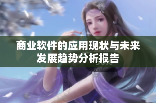 商业软件的应用现状与未来发展趋势分析报告