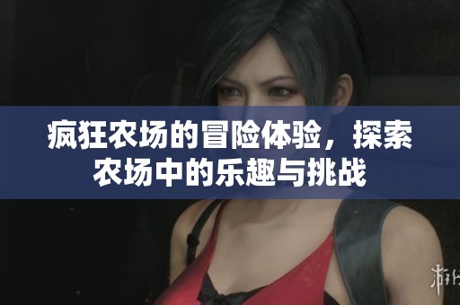 疯狂农场的冒险体验，探索农场中的乐趣与挑战