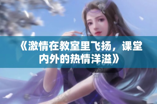 《激情在教室里飞扬，课堂内外的热情洋溢》