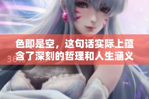 色即是空，这句话实际上蕴含了深刻的哲理和人生涵义