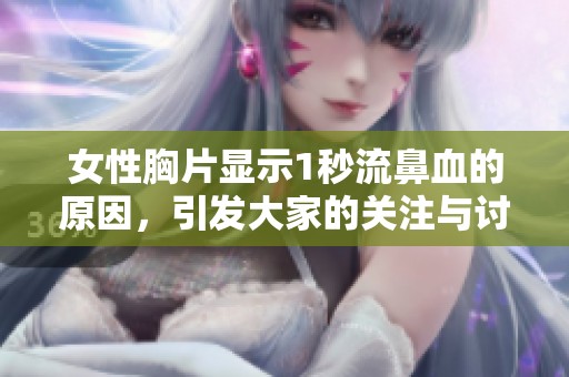 女性胸片显示1秒流鼻血的原因，引发大家的关注与讨论