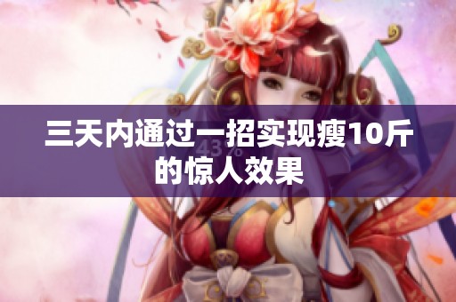 三天内通过一招实现瘦10斤的惊人效果