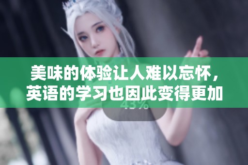 美味的体验让人难以忘怀，英语的学习也因此变得更加有趣。