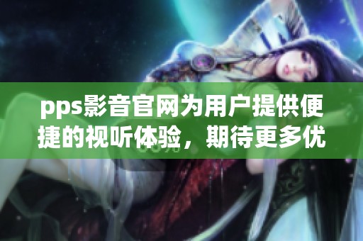 pps影音官网为用户提供便捷的视听体验，期待更多优秀的影视资源上线