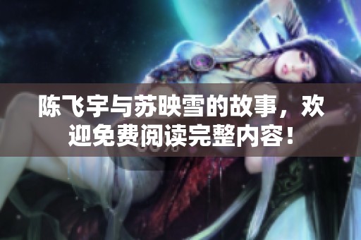 陈飞宇与苏映雪的故事，欢迎免费阅读完整内容！