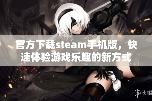 官方下载steam手机版，快速体验游戏乐趣的新方式