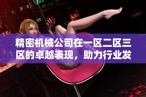 精密机械公司在一区二区三区的卓越表现，助力行业发展与创新探索