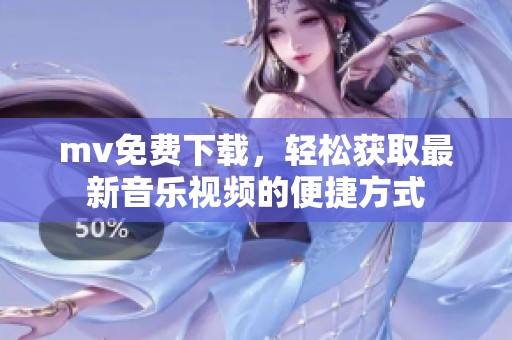 mv免费下载，轻松获取最新音乐视频的便捷方式