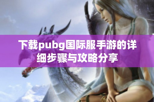 下载pubg国际服手游的详细步骤与攻略分享