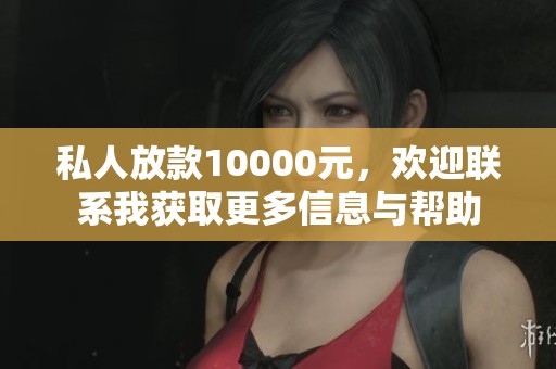 私人放款10000元，欢迎联系我获取更多信息与帮助