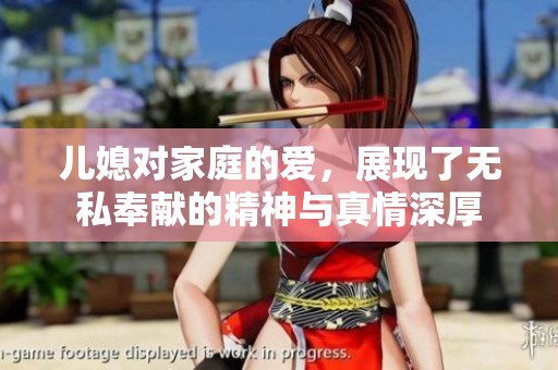 儿媳对家庭的爱，展现了无私奉献的精神与真情深厚