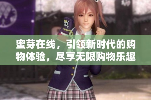 蜜芽在线，引领新时代的购物体验，尽享无限购物乐趣和实惠。