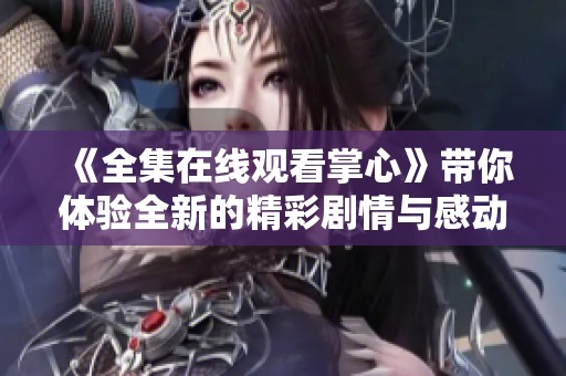 《全集在线观看掌心》带你体验全新的精彩剧情与感动故事