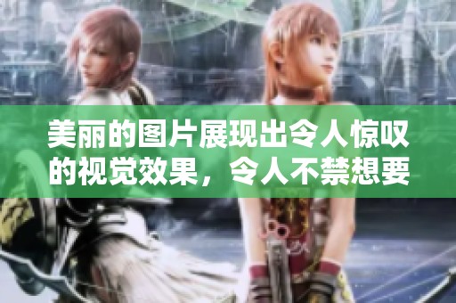 美丽的图片展现出令人惊叹的视觉效果，令人不禁想要一睹其风采。