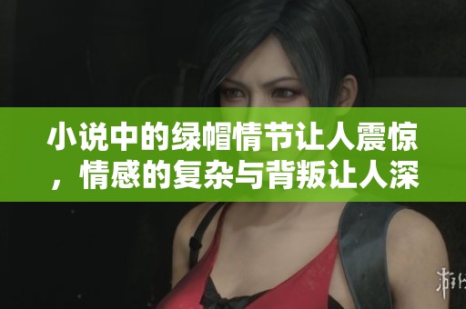 小说中的绿帽情节让人震惊，情感的复杂与背叛让人深思