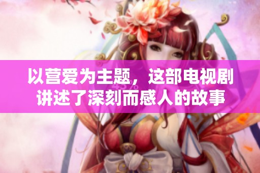 以营爱为主题，这部电视剧讲述了深刻而感人的故事