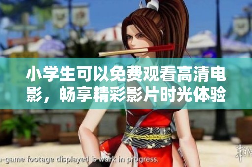 小学生可以免费观看高清电影，畅享精彩影片时光体验