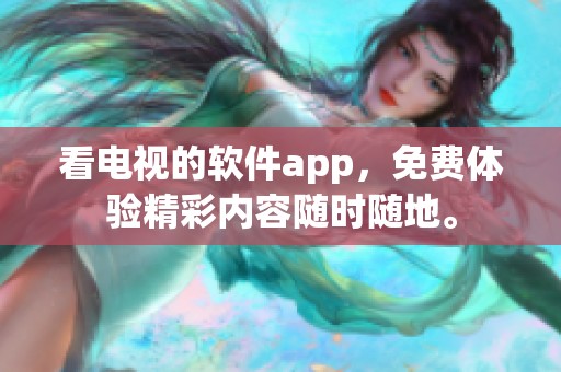 看电视的软件app，免费体验精彩内容随时随地。