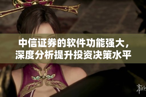 中信证券的软件功能强大，深度分析提升投资决策水平