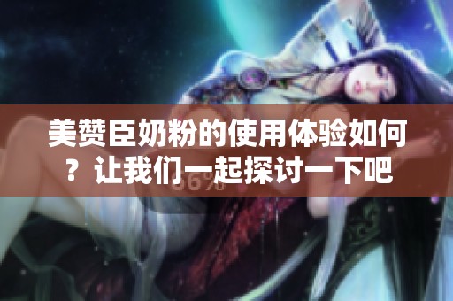 美赞臣奶粉的使用体验如何？让我们一起探讨一下吧