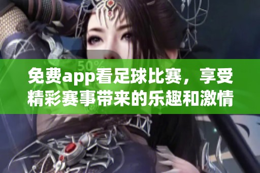 免费app看足球比赛，享受精彩赛事带来的乐趣和激情