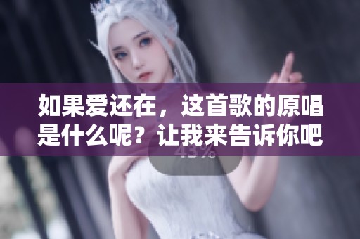 如果爱还在，这首歌的原唱是什么呢？让我来告诉你吧！