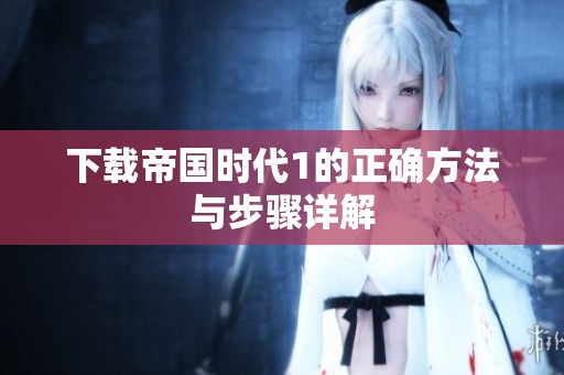 下载帝国时代1的正确方法与步骤详解