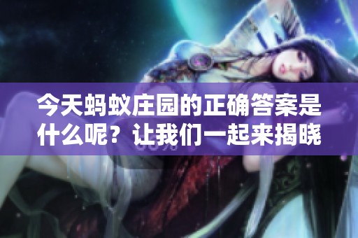 今天蚂蚁庄园的正确答案是什么呢？让我们一起来揭晓吧！