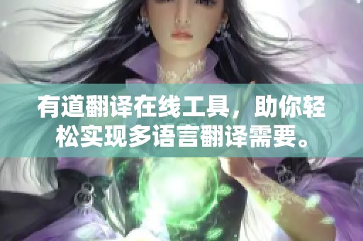 有道翻译在线工具，助你轻松实现多语言翻译需要。