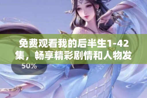 免费观看我的后半生1-42集，畅享精彩剧情和人物发展！