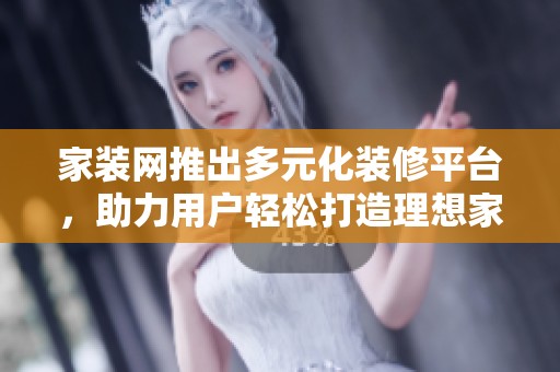 家装网推出多元化装修平台，助力用户轻松打造理想家居环境