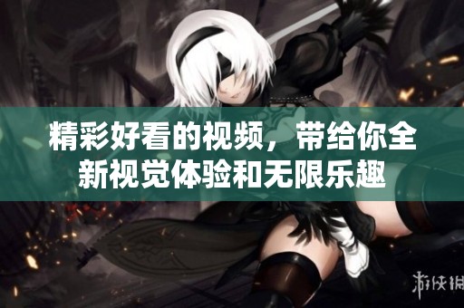 精彩好看的视频，带给你全新视觉体验和无限乐趣