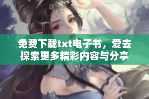 免费下载txt电子书，爱去探索更多精彩内容与分享