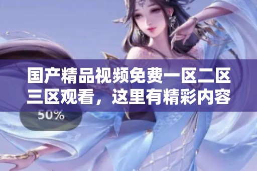 ****视频免费一区二区三区观看，这里有精彩内容等你来探索！