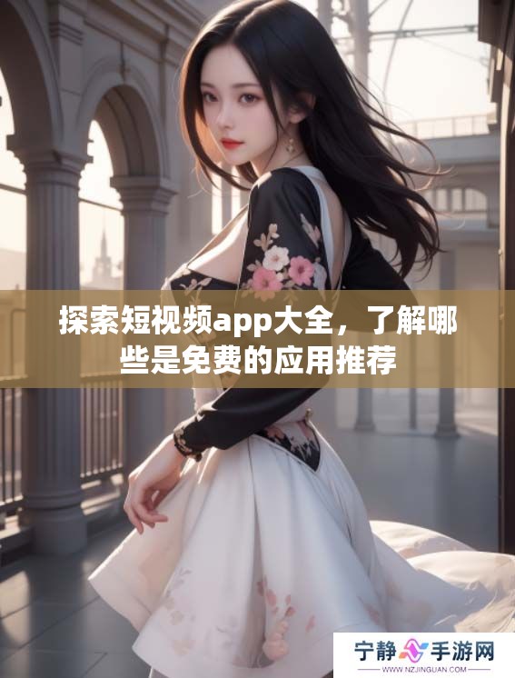 探索短视频app大全，了解哪些是免费的应用推荐