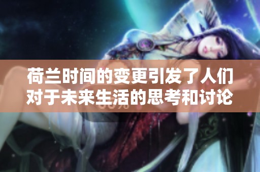 荷兰时间的变更引发了人们对于未来生活的思考和讨论