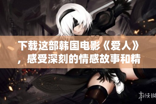 下载这部韩国电影《爱人》，感受深刻的情感故事和精彩的演绎