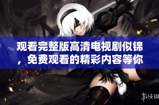 观看完整版高清电视剧似锦，免费观看的精彩内容等你来探寻！