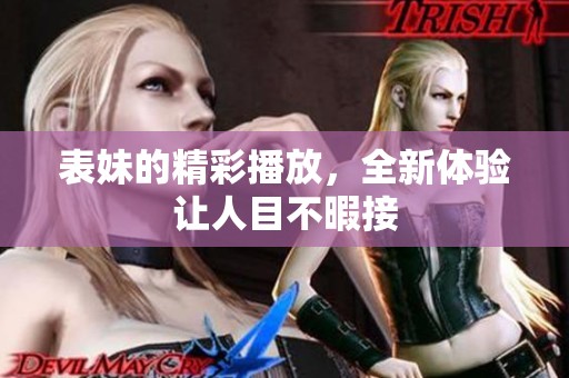 表妹的精彩播放，全新体验让人目不暇接