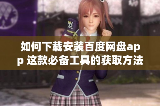 如何下载安装百度网盘app 这款必备工具的获取方法详解