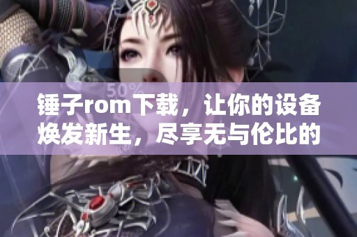 锤子rom下载，让你的设备焕发新生，尽享无与伦比的使用体验