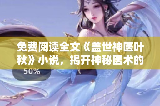 免费阅读全文《盖世神医叶秋》小说，揭开神秘医术的传奇故事