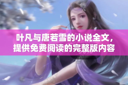 叶凡与唐若雪的小说全文，提供免费阅读的完整版内容让你畅享。