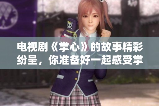 电视剧《掌心》的故事精彩纷呈，你准备好一起感受掌心里的温暖吗
