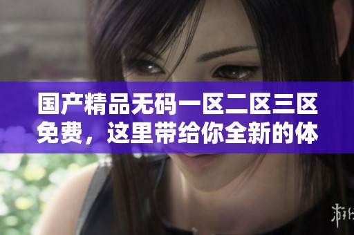 ******一区二区三区免费，这里带给你全新的体验和感受。