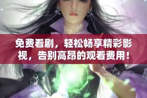 免费看剧，轻松畅享精彩影视，告别高昂的观看费用！