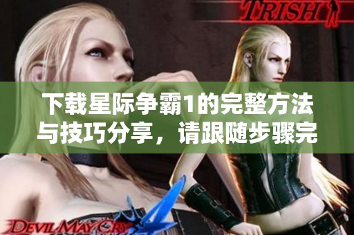 下载星际争霸1的完整方法与技巧分享，请跟随步骤完成！