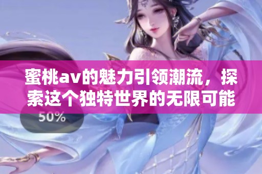 蜜桃**的魅力引领潮流，探索这个独特世界的无限可能
